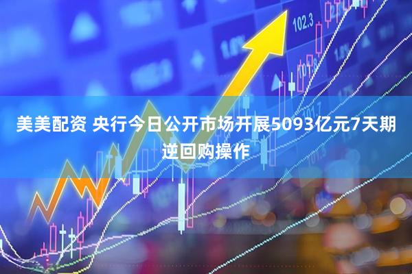 美美配资 央行今日公开市场开展5093亿元7天期逆回购操作