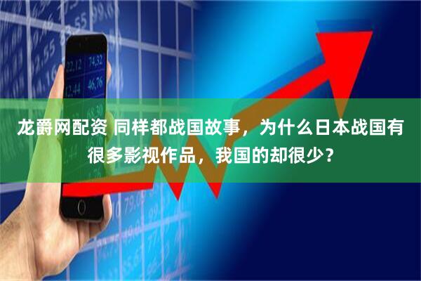 龙爵网配资 同样都战国故事，为什么日本战国有很多影视作品，我国的却很少？