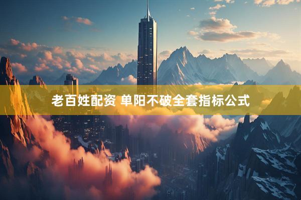 老百姓配资 单阳不破全套指标公式